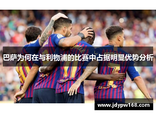 巴萨为何在与利物浦的比赛中占据明显优势分析