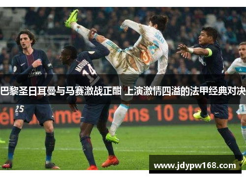 巴黎圣日耳曼与马赛激战正酣 上演激情四溢的法甲经典对决