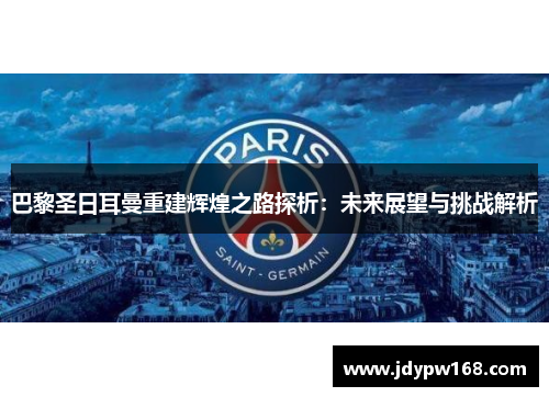 巴黎圣日耳曼重建辉煌之路探析：未来展望与挑战解析