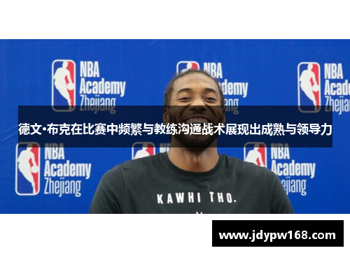 德文·布克在比赛中频繁与教练沟通战术展现出成熟与领导力